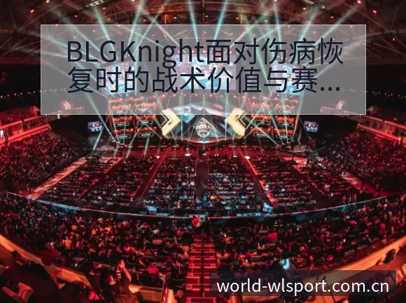 BLGKnight面对伤病恢复时的战术价值与赛程影响分析 - 纬来体育平台App
