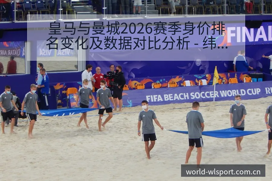 皇马与曼城2026赛季身价排名变化及数据对比分析 - 纬来体育平台App