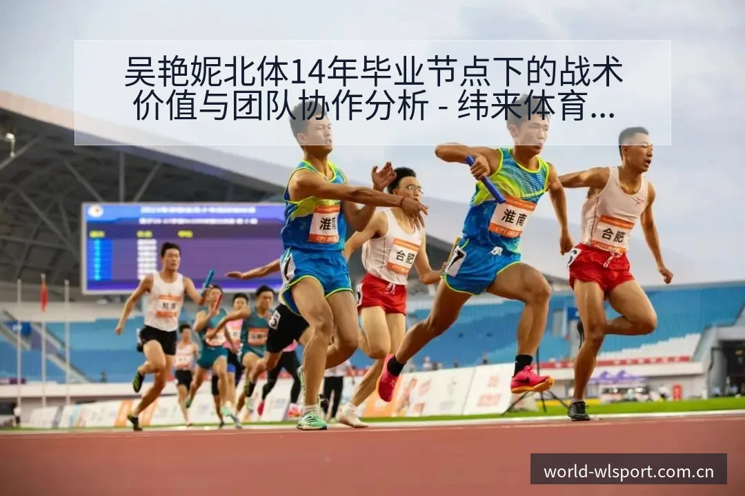 吴艳妮北体14年毕业节点下的战术价值与团队协作分析 - 纬来体育平台App